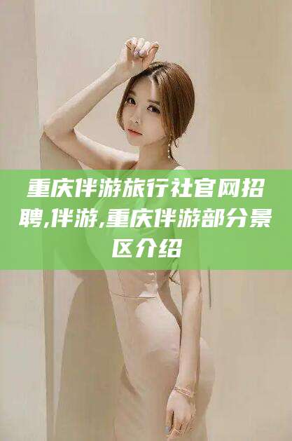 上海重庆伴游旅行社官网招聘,伴游,重庆伴游部分景区介绍