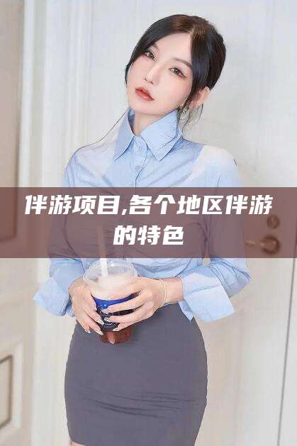 上海伴游项目,各个地区伴游的特色