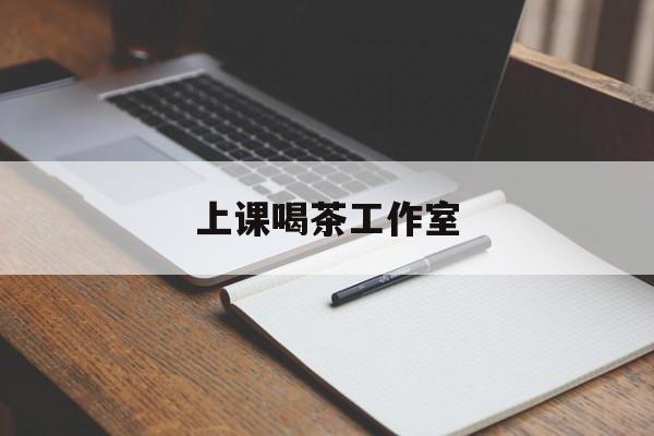 上海上课喝茶app最新资讯(谁能告诉我哪里有上海上课喝茶工作室?)