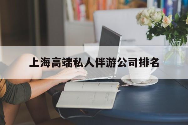 上海城市约会中心公司怎么样最新资讯（谁能告诉我哪里有上海上海高端私人伴游公司排名？）