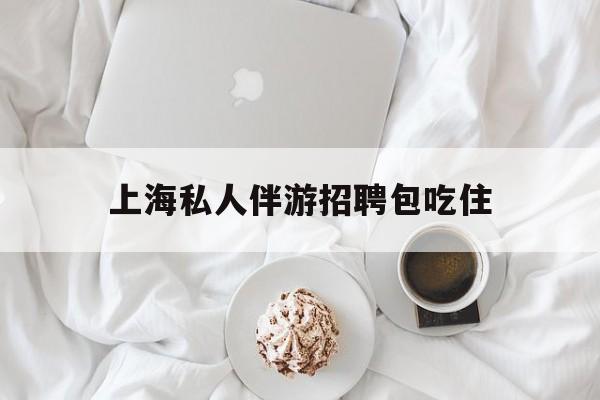 上海单休不包吃住底薪2850的工作最新资讯（谁能告诉我哪里有上海上海私人伴游招聘包吃住？）